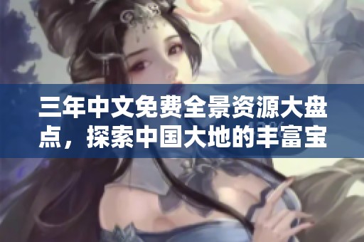 三年中文免费全景资源大盘点，探索中国大地的丰富宝藏
