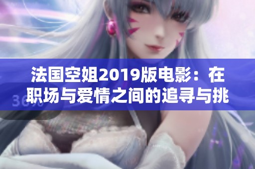 法国空姐2019版电影：在职场与爱情之间的追寻与挑战