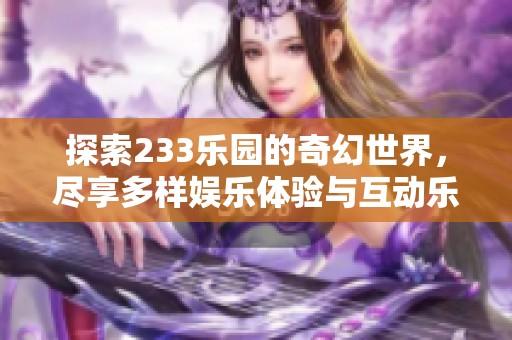 探索233乐园的奇幻世界，尽享多样娱乐体验与互动乐趣