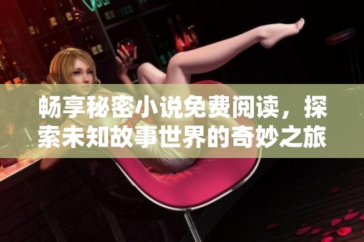 畅享秘密小说免费阅读，探索未知故事世界的奇妙之旅