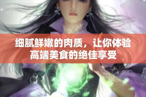 细腻鲜嫩的肉质，让你体验高端美食的绝佳享受