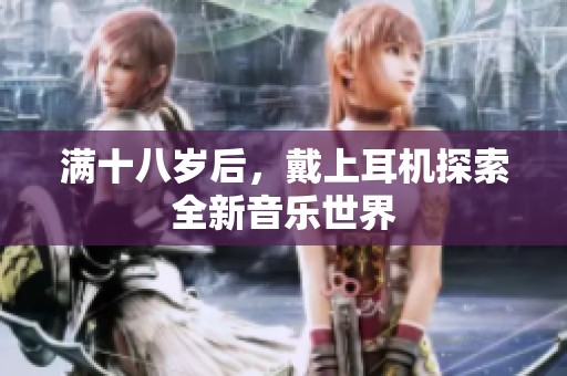 满十八岁后，戴上耳机探索全新音乐世界