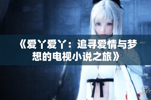 《爱丫爱丫：追寻爱情与梦想的电视小说之旅》