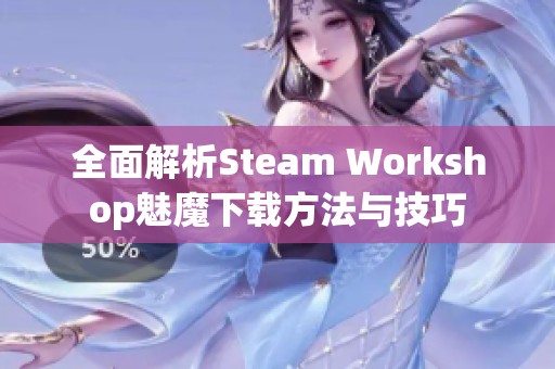 全面解析Steam Workshop魅魔下载方法与技巧