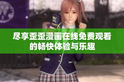 尽享歪歪漫画在线免费观看的畅快体验与乐趣