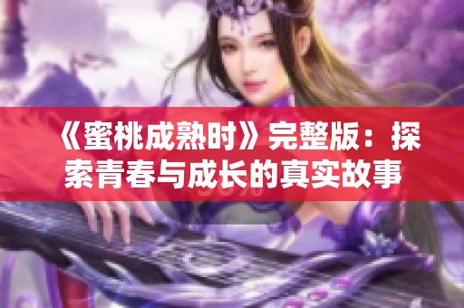 《蜜桃成熟时》完整版：探索青春与成长的真实故事