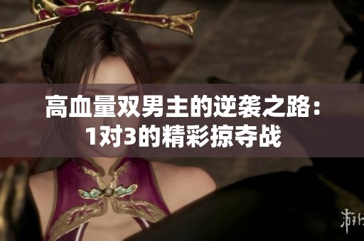 高血量双男主的逆袭之路：1对3的精彩掠夺战