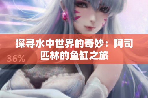 探寻水中世界的奇妙：阿司匹林的鱼缸之旅