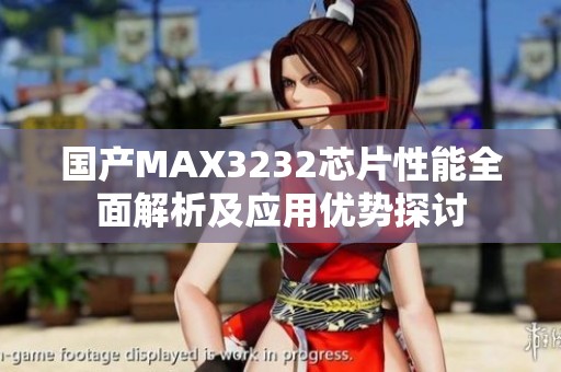 国产MAX3232芯片性能全面解析及应用优势探讨