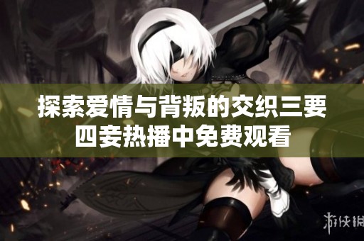 探索爱情与背叛的交织三要四妾热播中免费观看