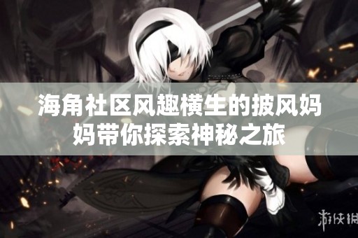 海角社区风趣横生的披风妈妈带你探索神秘之旅