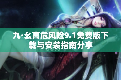 九·幺高危风险9.1免费版下载与安装指南分享