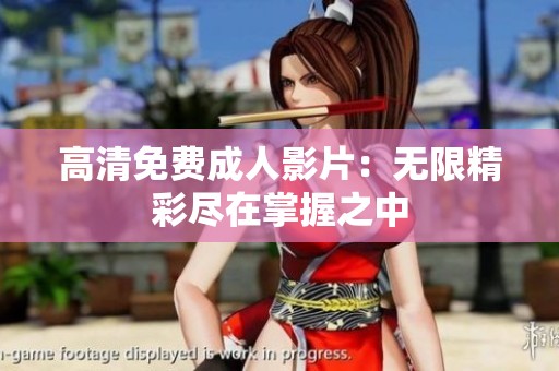 高清免费成人影片：无限精彩尽在掌握之中