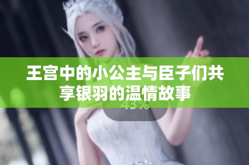 王宫中的小公主与臣子们共享银羽的温情故事