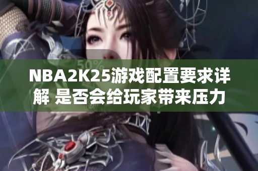 NBA2K25游戏配置要求详解 是否会给玩家带来压力