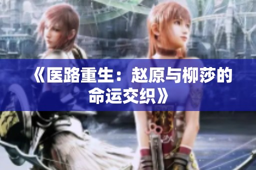 《医路重生：赵原与柳莎的命运交织》