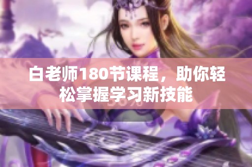 白老师180节课程，助你轻松掌握学习新技能