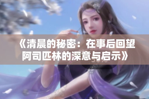 《清晨的秘密：在事后回望阿司匹林的深意与启示》
