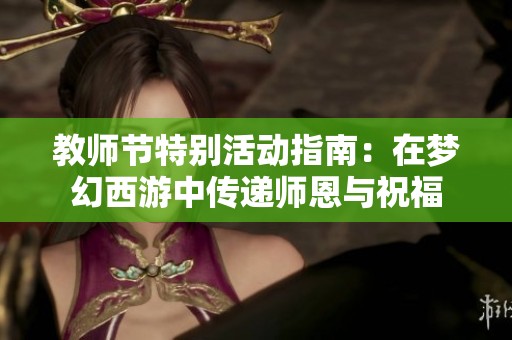 教师节特别活动指南：在梦幻西游中传递师恩与祝福