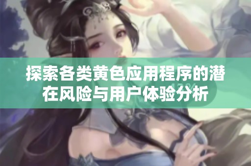 探索各类黄色应用程序的潜在风险与用户体验分析