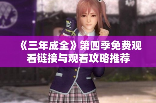 《三年成全》第四季免费观看链接与观看攻略推荐