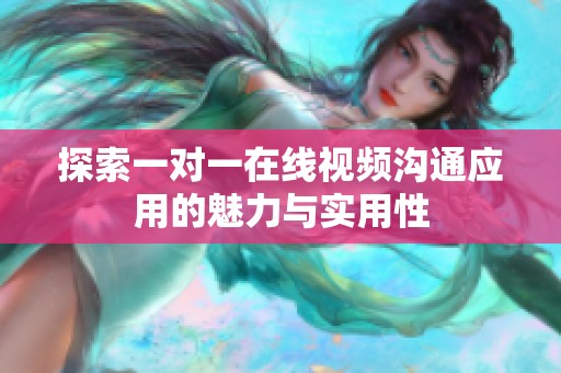 探索一对一在线视频沟通应用的魅力与实用性