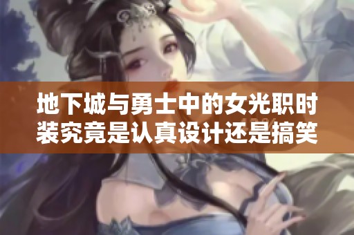 地下城与勇士中的女光职时装究竟是认真设计还是搞笑？