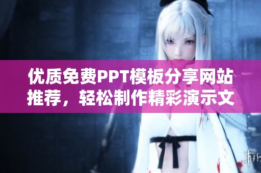 优质免费PPT模板分享网站推荐，轻松制作精彩演示文稿