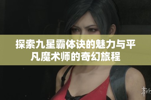 探索九星霸体诀的魅力与平凡魔术师的奇幻旅程