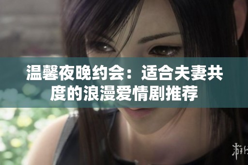温馨夜晚约会：适合夫妻共度的浪漫爱情剧推荐