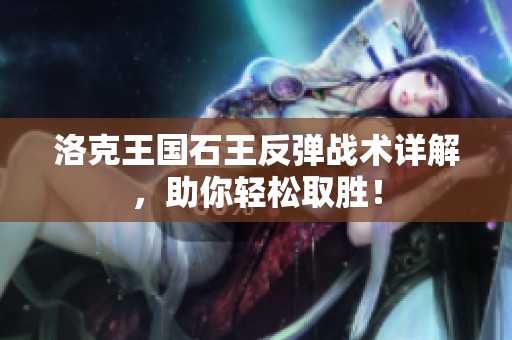 洛克王国石王反弹战术详解，助你轻松取胜！