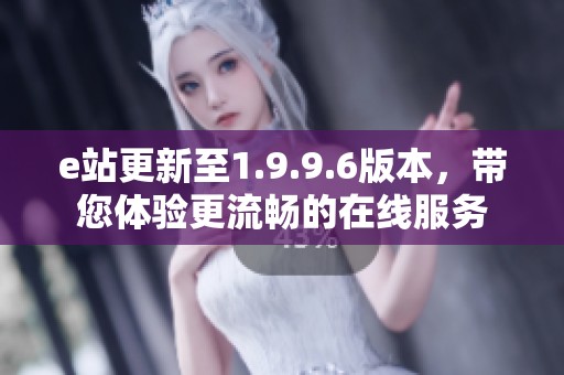 e站更新至1.9.9.6版本，带您体验更流畅的在线服务