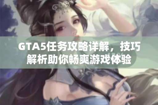 GTA5任务攻略详解，技巧解析助你畅爽游戏体验