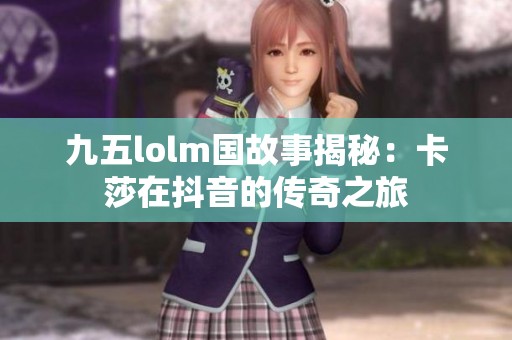 九五lolm国故事揭秘：卡莎在抖音的传奇之旅