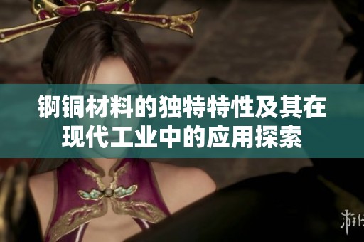 锕铜材料的独特特性及其在现代工业中的应用探索