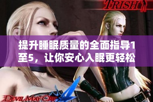 提升睡眠质量的全面指导1至5，让你安心入眠更轻松