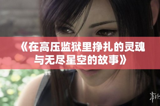 《在高压监狱里挣扎的灵魂与无尽星空的故事》