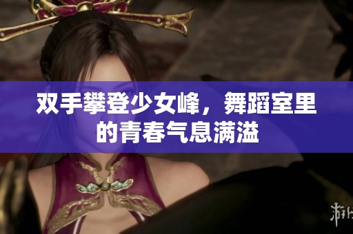 双手攀登少女峰，舞蹈室里的青春气息满溢