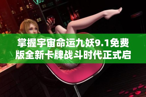掌握宇宙命运九妖9.1免费版全新卡牌战斗时代正式启动