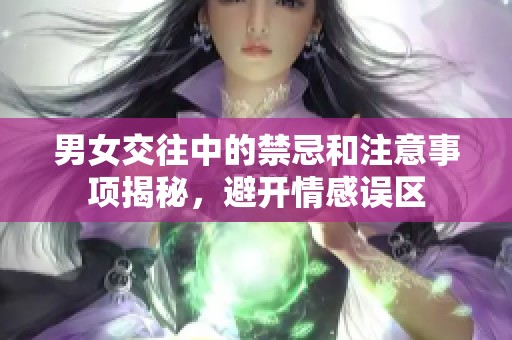 男女交往中的禁忌和注意事项揭秘，避开情感误区