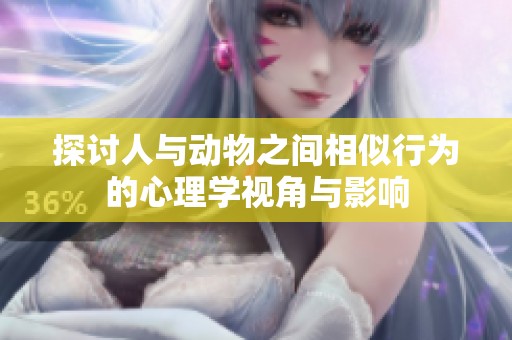 探讨人与动物之间相似行为的心理学视角与影响