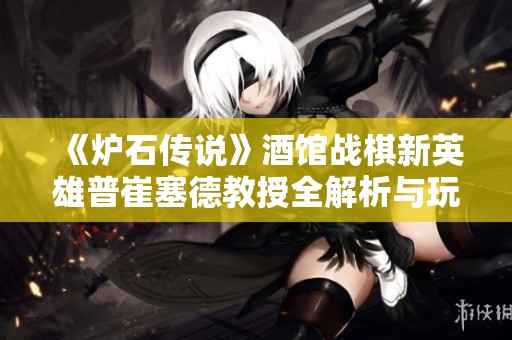 《炉石传说》酒馆战棋新英雄普崔塞德教授全解析与玩法攻略