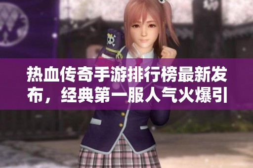 热血传奇手游排行榜最新发布，经典第一服人气火爆引关注