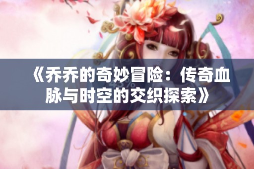《乔乔的奇妙冒险：传奇血脉与时空的交织探索》