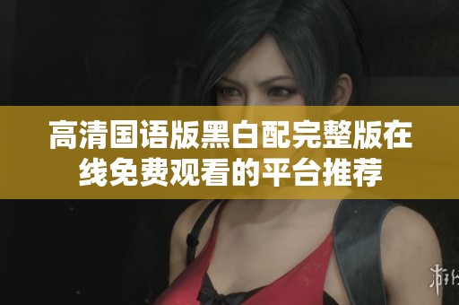高清国语版黑白配完整版在线免费观看的平台推荐