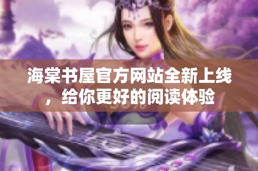 海棠书屋官方网站全新上线，给你更好的阅读体验