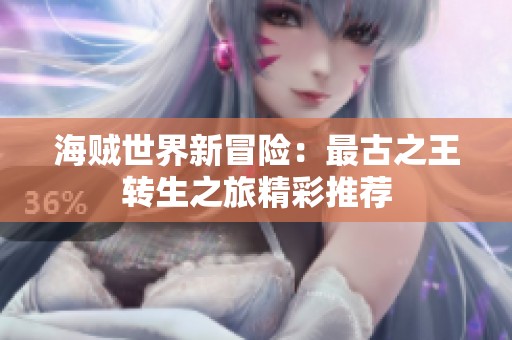 海贼世界新冒险：最古之王转生之旅精彩推荐