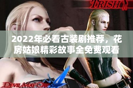 2022年必看古装剧推荐，花房姑娘精彩故事全免费观看