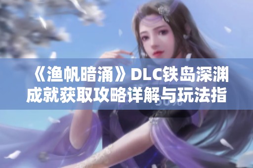 《渔帆暗涌》DLC铁岛深渊成就获取攻略详解与玩法指南