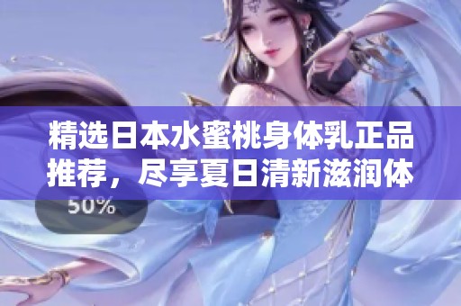 精选日本水蜜桃身体乳正品推荐，尽享夏日清新滋润体验